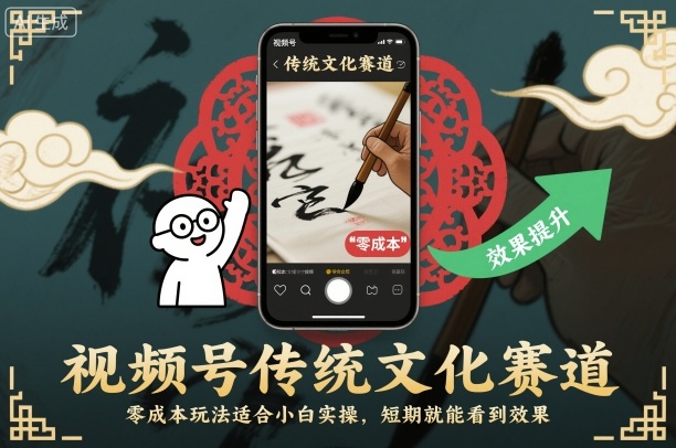视频号传统文化赛道，零成本玩法适合小白实操，短期就能看到效果-创业项目网