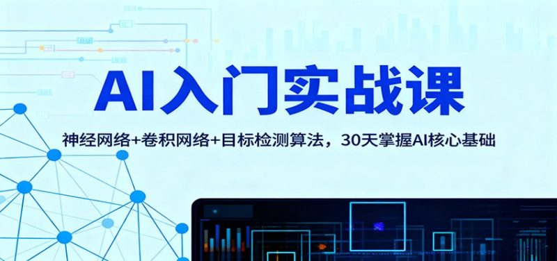 AI入门实战课：神经网络+卷积网络+目标检测算法，30天掌握AI核心基础-创业项目网