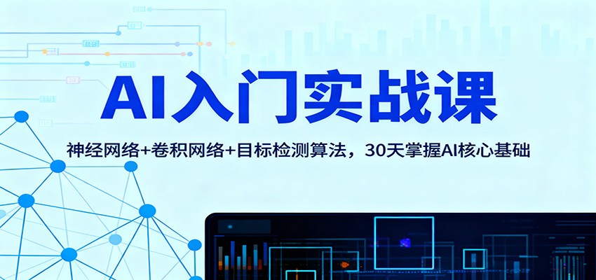 AI入门实战课：神经网络+卷积网络+目标检测算法，30天掌握AI核心基础-创业项目网