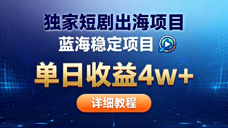 全网独家短剧出海掘金 蓝海红利 单日最高收益5w+-创业项目网