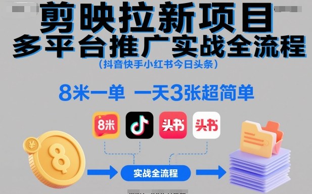 剪映拉新项目多平台推广实战全流程（抖音快手小红书今日头条），8米一单，一天3张超简单-创业项目网