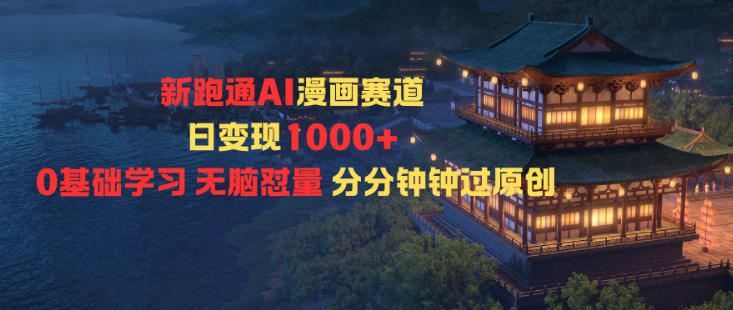 新跑通AI漫画赛道，日变现1k+，0基础学习，无脑怼量，分分钟钟过原创-创业项目网