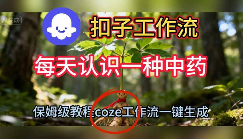 Coze扣子工作流一键生成每天认识一种中药短视频,保姆级搭建教学-创业项目网