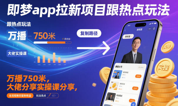 即梦app拉新项目跟热点玩法,万播750米,大佬分享实操课分享,全流程教你复制收益-创业项目网