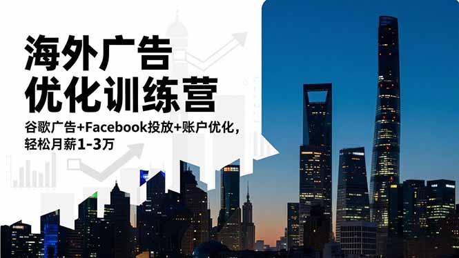 海外广告优化训练营:谷歌广告+Facebook投放+账户优化,轻松月薪1-3万-创业项目网