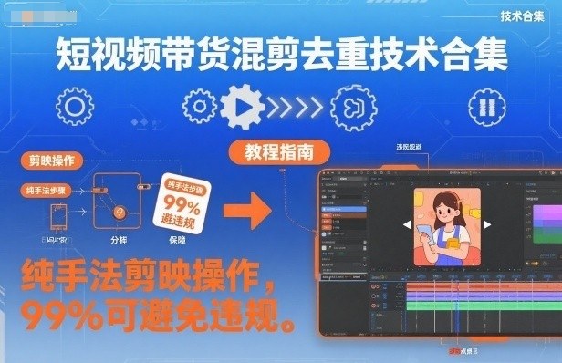短视频带货混剪去重技术合集，纯手法剪映操作，99%可避免违规-创业项目网