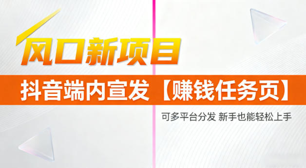 风口新项目，抖音端内宣发【賺钱任务页】，可多平台分发，新手也能轻松上手-创业项目网
