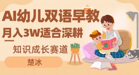 AI幼儿双语早教月入3W，知识成长赛道，适合深耕-创业项目网
