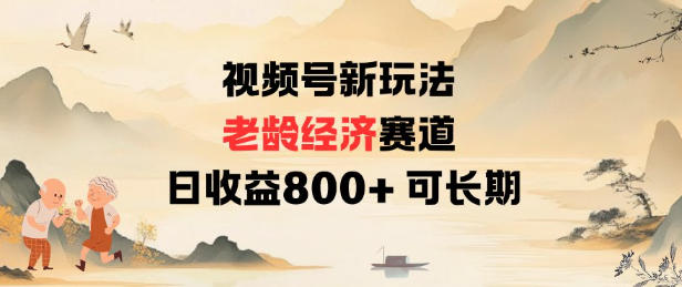 视频号新玩法老龄经济赛道，日收益800+可长期-创业项目网
