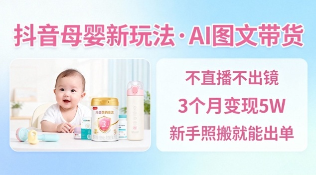 抖音母婴赛道新玩法，AI图文带货，不用直播，3个月变现5W，新手照搬就能出单-创业项目网