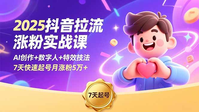 2025抖音拉流涨粉实战课，AI创作+数字人+特效技法，7天快速起号月涨粉5万+-创业项目网