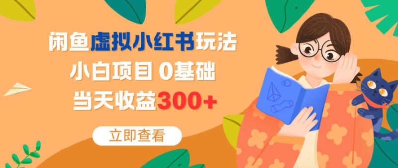 闲鱼虚拟小红书玩法，小白项目，0基础，当天收益300+-创业项目网
