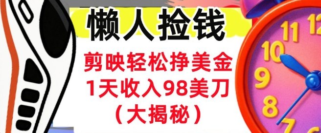 剪映轻松挣美刀，1天收入98刀，内部教程（首次公开），长久被动收入-创业项目网