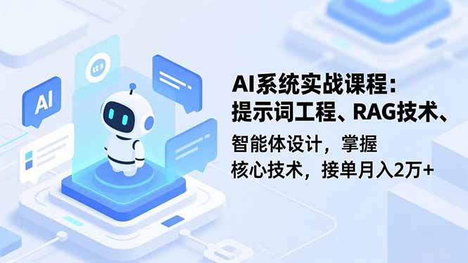 AI系统实战课程，提示词工程、RAG技术、智能体设计，掌握核心技术，接单月入2万+-创业项目网