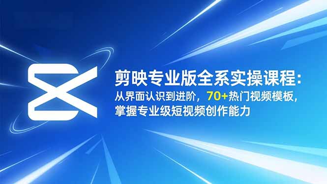 剪映专业版全系实操课程：从界面认识到进阶，70+热门视频模板，掌握专业级短视频创作能力-创业项目网