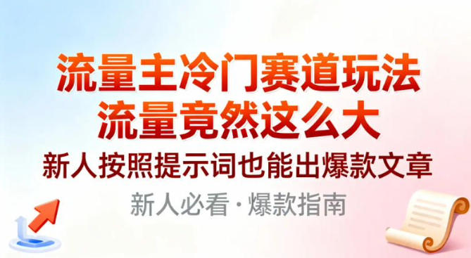 流量主冷门赛道玩法，流量竟然这么大，新人按照提示词也能出爆款文章-创业项目网