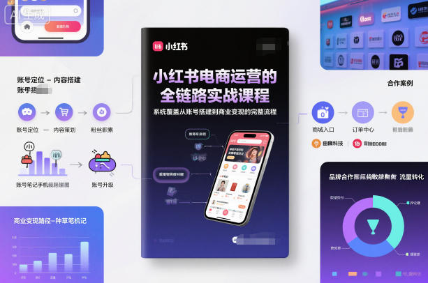 小红书电商运营的全链路实战课程，系统覆盖从账号搭建到商业变现的完整流程-创业项目网