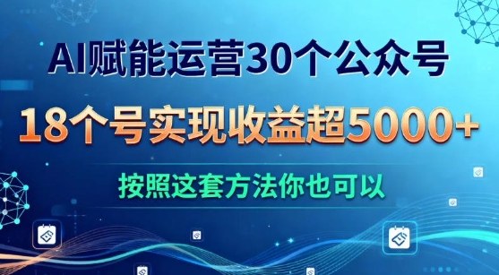 AI赋能运营30个公众号，18个号实现收益超5k+，按照这套方法你也可以-创业项目网