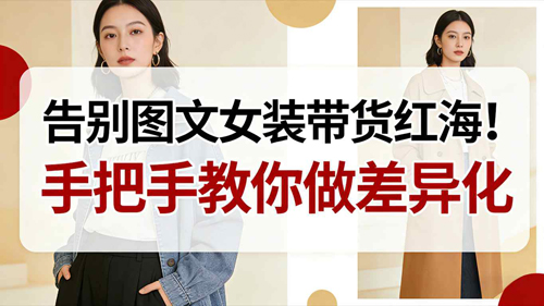 告别图文女装带货红海！手把手教你做差异化，新手也能弯道超车-创业项目网
