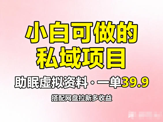 小白可做的私域项目，助眠虚拟资料，一单39.9，搭配网盘拉新多收益-创业项目网