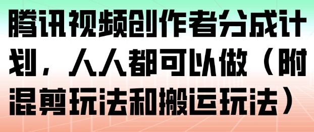 腾讯视频创作者分成计划,人人都可以做(附混剪玩法和搬运玩法)-创业项目网