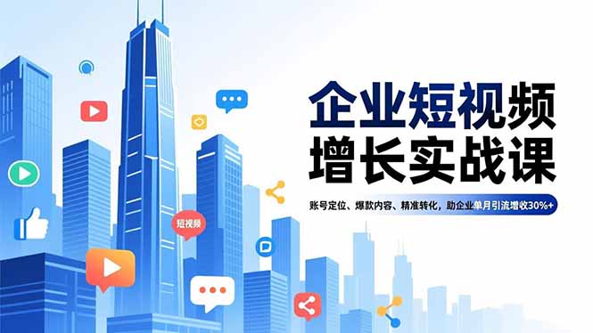 企业短视频增长实战课,账号定位、爆款内容、精准转化,助企业单月引流增收30%+-创业项目网