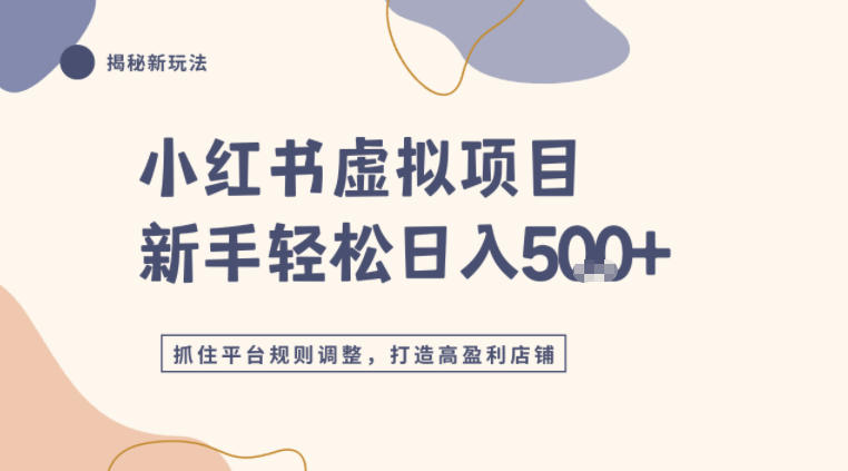 小红书虚拟项目实战4.0,抓住平台规则调整,单店日入500+-创业项目网