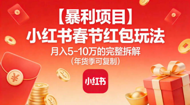 【暴利项目】小红书春节红包玩法月入5W的完整拆解(年货季可复制)-创业项目网