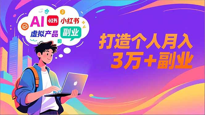 AI+小红书特训营,智能体搭建+虚拟产品原创+商业化变现,打造个人月入3万+副业-创业项目网
