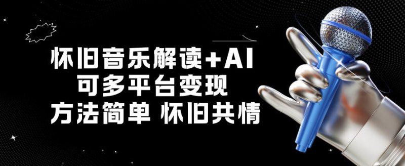 怀旧音乐解读+AI，可多平台变现，方法简单，怀旧共情-创业项目网