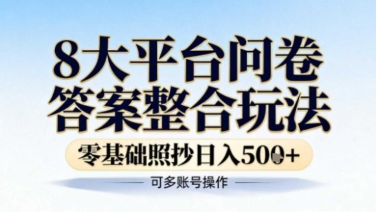 8大平台问卷答案整合玩法，零基础照抄日入5张+，可多账号操作-创业项目网
