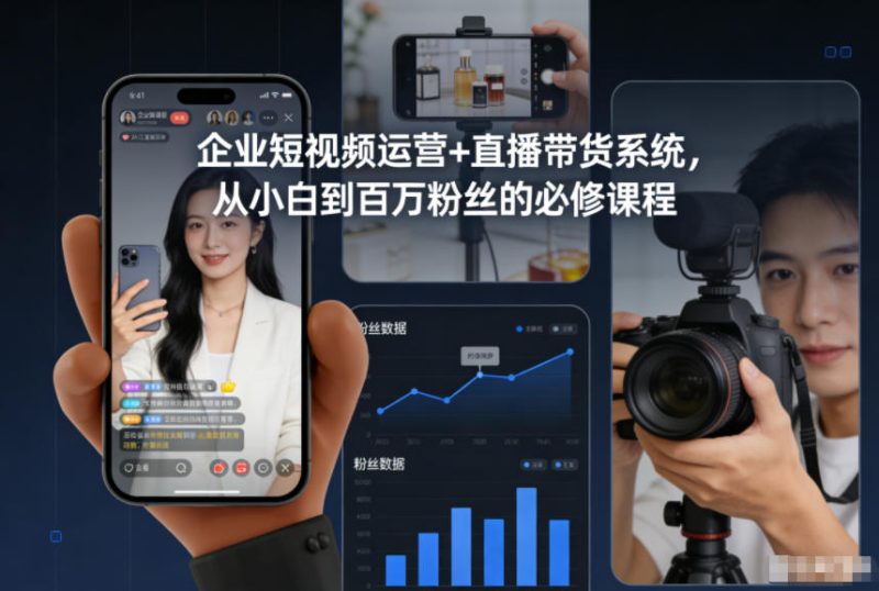 企业短视频运营+直播带货系统，从小白到百万粉丝的必修课程-创业项目网