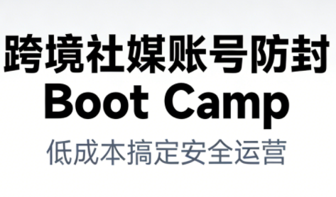跨境社媒账号防封Boot Camp，低成本搞定社媒账号安全与长期运营-创业项目网