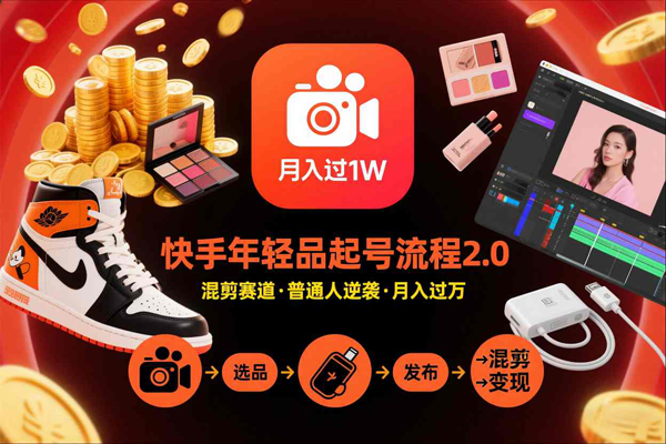 快手短视频带货年轻品起号流程2.0，快手年轻品混剪赛道，普通人也能月入过万-创业项目网