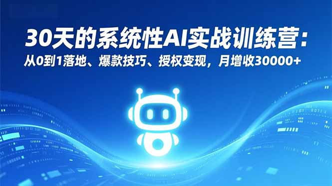 30天的系统性AI实战训练营：从0到1落地、爆款技巧、授权变现，月增收30000+-创业项目网