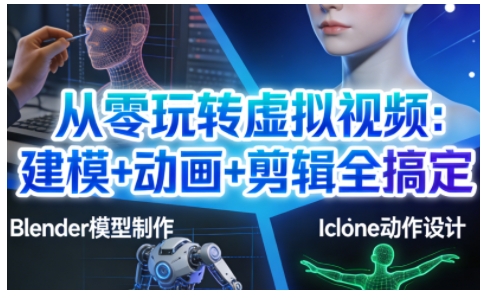 从零玩转虚拟视频：建模+动画+剪辑全搞定，轻松创作出专业级的虚拟视频内容-创业项目网