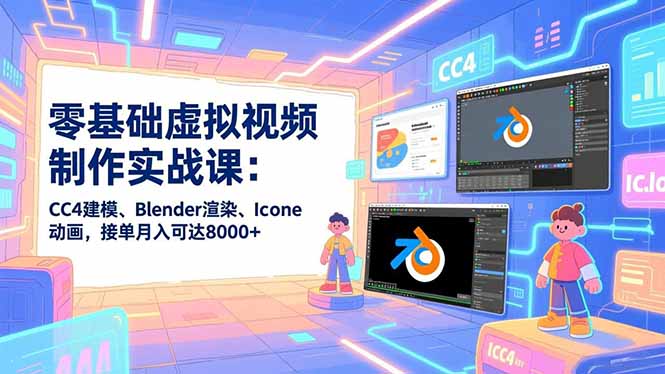 零基础虚拟视频制作实战课：CC4建模、Blender渲染、Iclone动画，接单月入可达8000+-创业项目网
