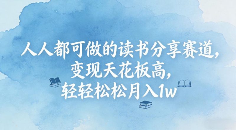 人人都可做的读书分享赛道，变现天花板高，轻轻松松月入1w-创业项目网