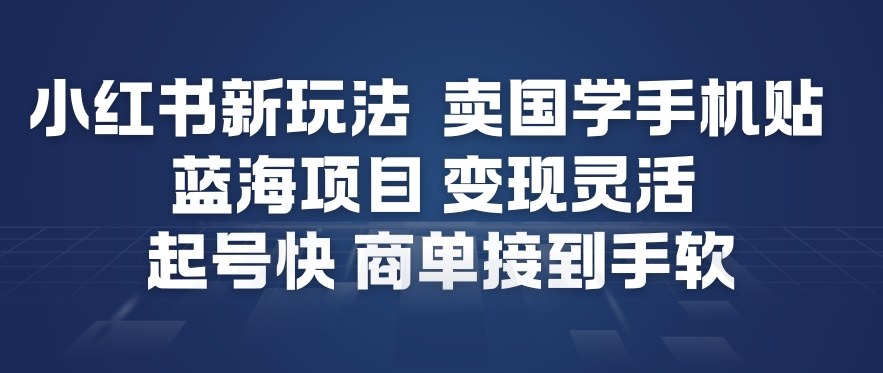 小红书新玩法，卖国学手机贴，蓝海项目，变现灵活，起号快，商单接到手软-创业项目网