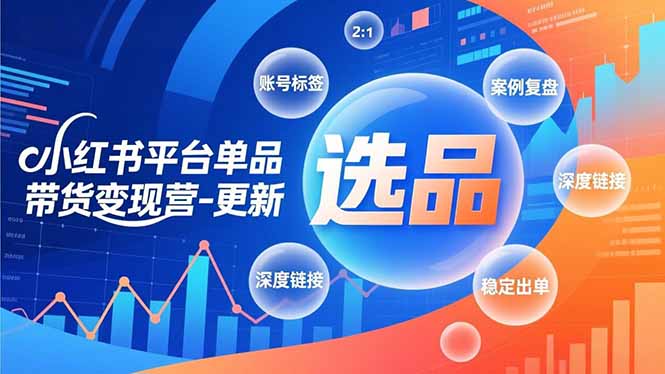 小红书平台单品带货变现营-更新，极致选品、账号标签、案例复盘，深度链接，快速启动稳定出单-创业项目网