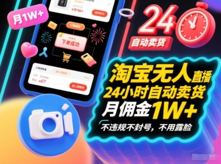 淘宝无人直播带货，24小时自动卖货，月佣金1W+，不违规不封号，不用露脸-创业项目网