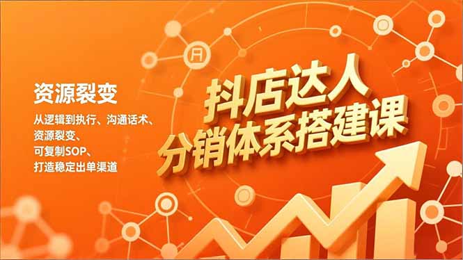 抖店达人分销体系搭建课，从逻辑到执行、沟通话术、资源裂变，可复制SOP，打造稳定出单渠道-创业项目网