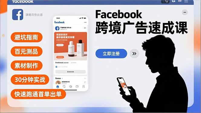 Facebook跨境广告速成课，避坑指南、百元测品、素材制作，30分钟实战，快速跑通首单出单-创业项目网