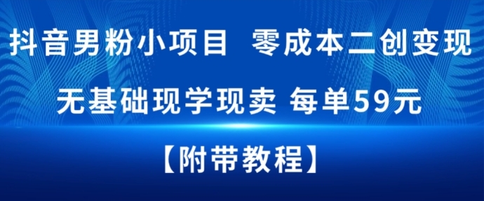 抖音男粉小项目，零成本二创变现，无基础现学现卖，每单59元-创业项目网