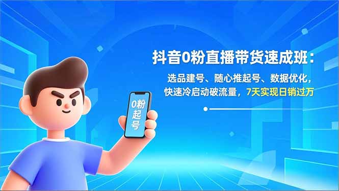 抖音0粉直播带货速成班：选品建号、随心推起号、数据优化，快速冷启动破流量，7天实现日销过万-创业项目网