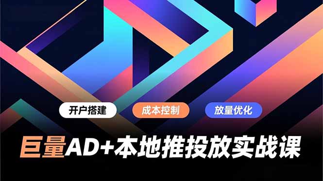巨量AD+本地推投放实战课，开户搭建、成本控制、放量优化，有效提升商家线上获客与转化效率-创业项目网