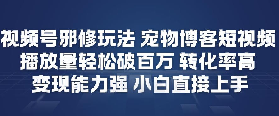 视频号邪修玩法宠物博客短视频，播放量轻松破百万，转化率高，变现能力强，小白直接上手-创业项目网