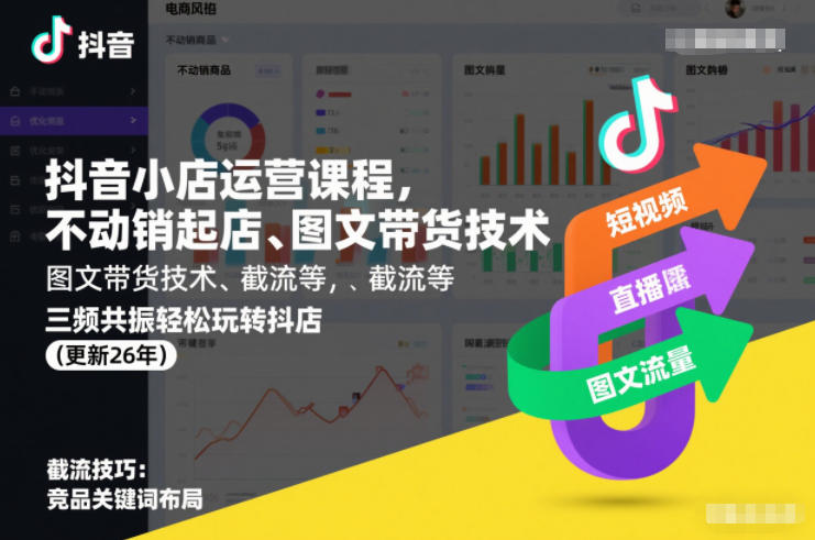 抖音小店运营课程，不动销起店、图文带货技术、截流等，三频共振轻松玩转抖店(更新26年)-创业项目网