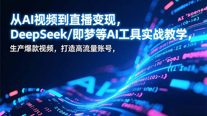 从AI视频到直播变现，DeepSeek/即梦等AI工具实战教学，生产爆款视频，打造高流量账号-创业项目网
