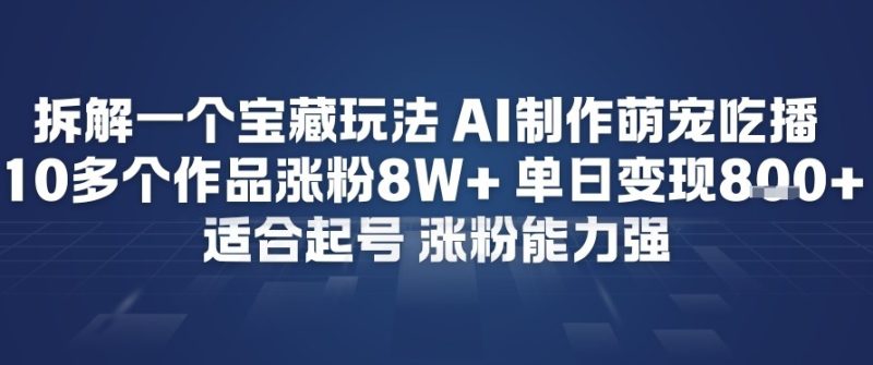 拆解一个宝藏玩法，AI制作萌宠吃播，10多个作品涨粉8W+，适合起号，涨粉能力强-创业项目网